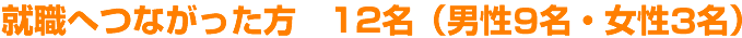 就職へつながった方 12名(男性8名・女性4名)